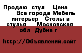 Продаю  стул  › Цена ­ 4 000 - Все города Мебель, интерьер » Столы и стулья   . Московская обл.,Дубна г.